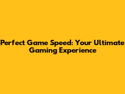 Perfect Game Speed: Your Ultimate Gaming Experience