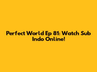Perfect World Ep 81: Watch Sub Indo Online!