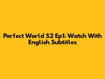 Perfect World S2 Ep1: Watch With English Subtitles