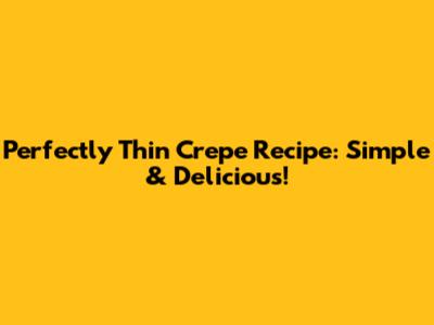 Perfectly Thin Crepe Recipe: Simple & Delicious!