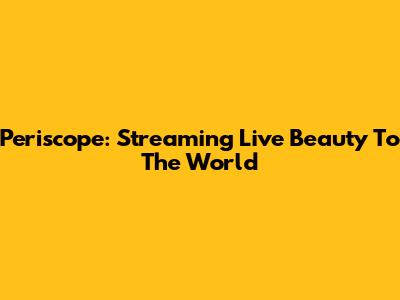 Periscope: Streaming Live Beauty To The World