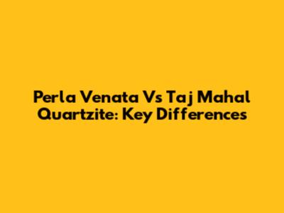 Perla Venata Vs Taj Mahal Quartzite: Key Differences