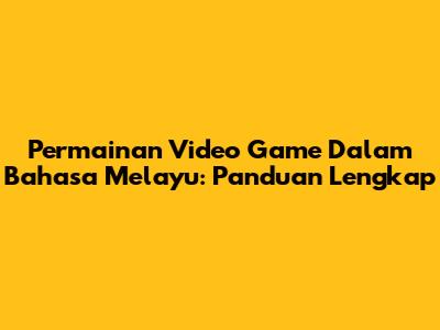 Permainan Video Game Dalam Bahasa Melayu: Panduan Lengkap