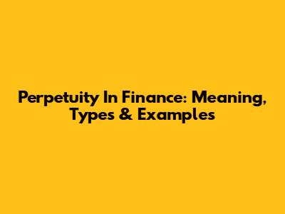 Perpetuity In Finance: Meaning, Types & Examples
