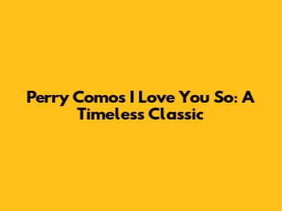 Perry Como's 'I Love You So': A Timeless Classic