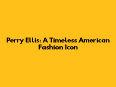 Perry Ellis: A Timeless American Fashion Icon