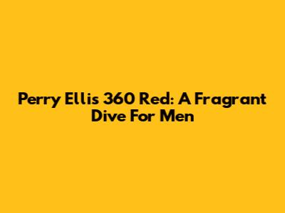 Perry Ellis 360 Red: A Fragrant Dive For Men