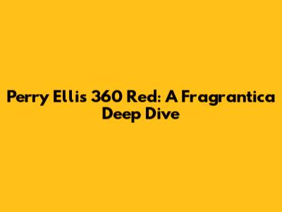 Perry Ellis 360 Red: A Fragrantica Deep Dive