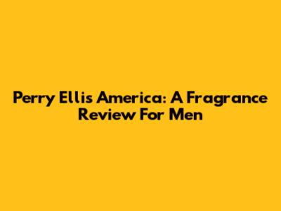 Perry Ellis America: A Fragrance Review For Men