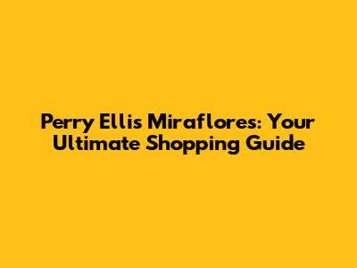 Perry Ellis Miraflores: Your Ultimate Shopping Guide