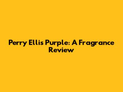 Perry Ellis Purple: A Fragrance Review