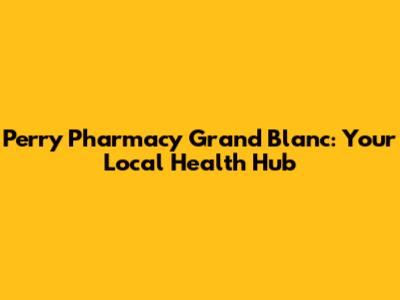 Perry Pharmacy Grand Blanc: Your Local Health Hub