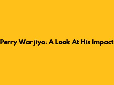 Perry Warjiyo: A Look At His Impact