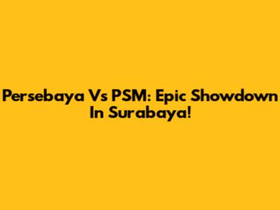 Persebaya Vs PSM: Epic Showdown In Surabaya!