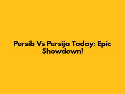 Persib Vs Persija Today: Epic Showdown!