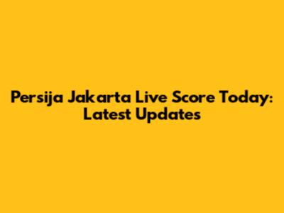 Persija Jakarta Live Score Today: Latest Updates