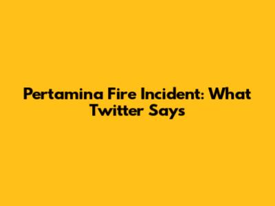 Pertamina Fire Incident: What Twitter Says