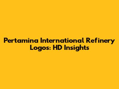 Pertamina International Refinery Logos: HD Insights