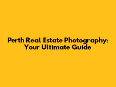 Perth Real Estate Photography: Your Ultimate Guide