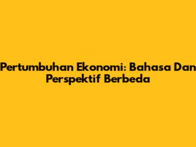 Pertumbuhan Ekonomi: Bahasa Dan Perspektif Berbeda