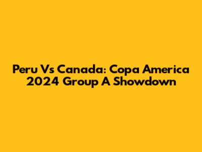 Peru Vs Canada: Copa America 2024 Group A Showdown