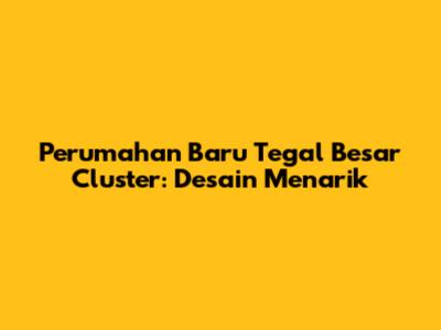 Perumahan Baru Tegal Besar Cluster: Desain Menarik