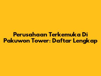 Perusahaan Terkemuka Di Pakuwon Tower: Daftar Lengkap