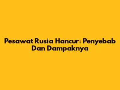 Pesawat Rusia Hancur: Penyebab Dan Dampaknya