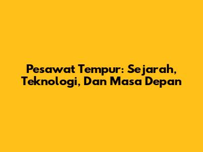 Pesawat Tempur: Sejarah, Teknologi, Dan Masa Depan