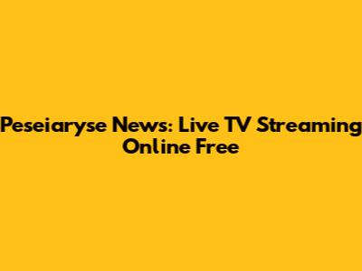 Peseiaryse News: Live TV Streaming Online Free