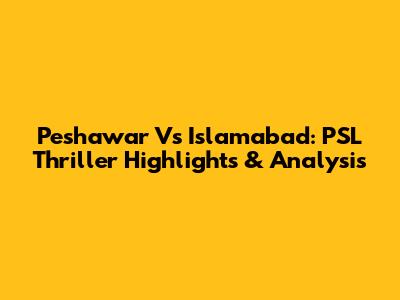 Peshawar Vs Islamabad: PSL Thriller Highlights & Analysis
