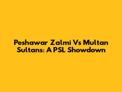 Peshawar Zalmi Vs Multan Sultans: A PSL Showdown