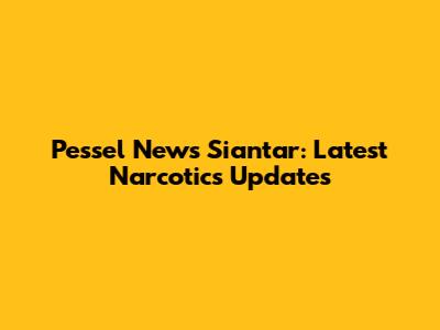 Pessel News Siantar: Latest Narcotics Updates