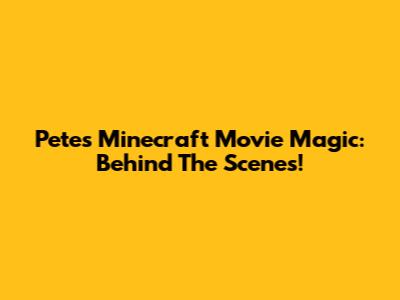 Pete's Minecraft Movie Magic: Behind The Scenes!