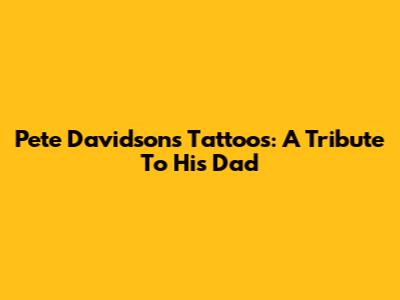 Pete Davidson's Tattoos: A Tribute To His Dad