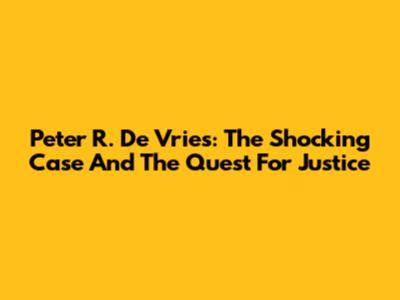 Peter R. De Vries: The Shocking Case And The Quest For Justice