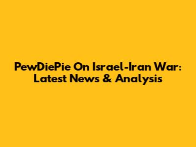 PewDiePie On Israel-Iran War: Latest News & Analysis