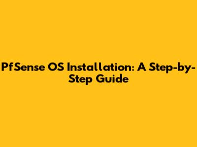 PfSense OS Installation: A Step-by-Step Guide