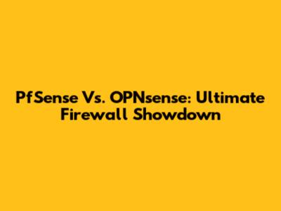 PfSense Vs. OPNsense: Ultimate Firewall Showdown