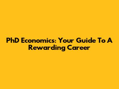 PhD Economics: Your Guide To A Rewarding Career