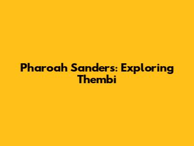 Pharoah Sanders: Exploring 'Thembi'