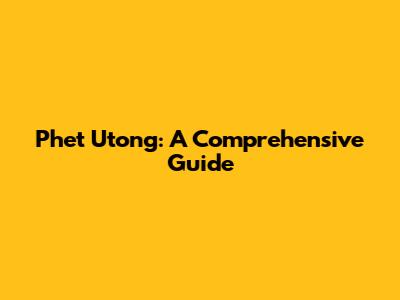 Phet Utong: A Comprehensive Guide