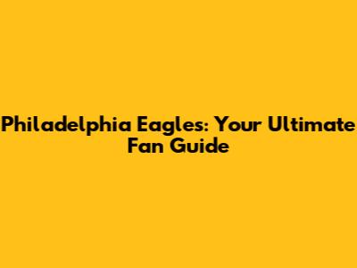 Philadelphia Eagles: Your Ultimate Fan Guide