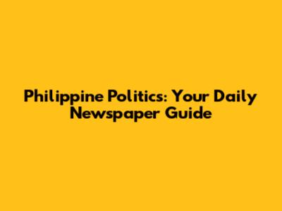 Philippine Politics: Your Daily Newspaper Guide