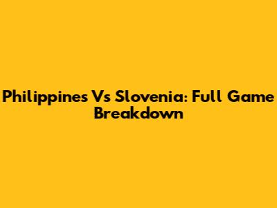 Philippines Vs Slovenia: Full Game Breakdown