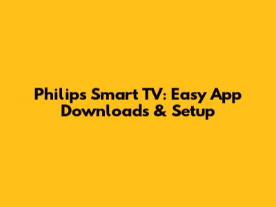 Philips Smart TV: Easy App Downloads & Setup