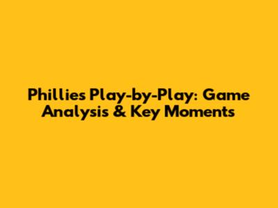 Phillies Play-by-Play: Game Analysis & Key Moments