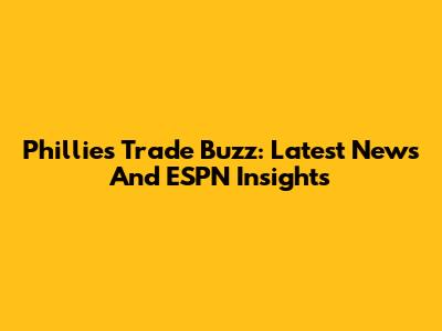 Phillies Trade Buzz: Latest News And ESPN Insights