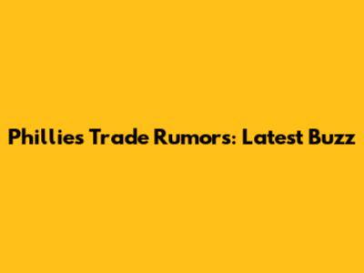 Phillies Trade Rumors: Latest Buzz