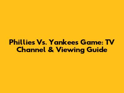 Phillies Vs. Yankees Game: TV Channel & Viewing Guide